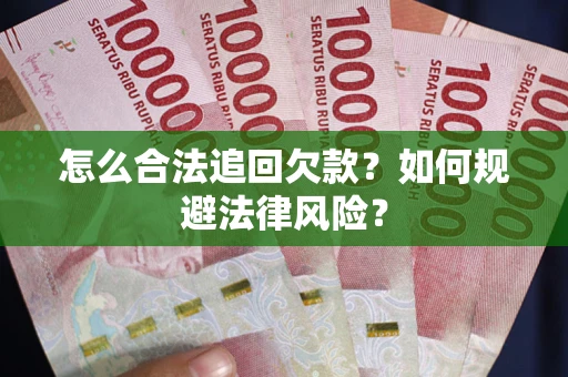 武汉怎么合法追回欠款？如何规避法律风险？