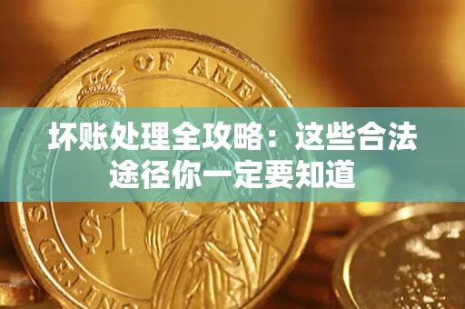 武汉坏账处理全攻略：这些合法途径你一定要知道