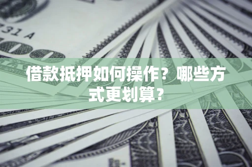 武汉借款抵押如何操作？哪些方式更划算？