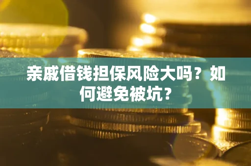 武汉亲戚借钱担保风险大吗？如何避免被坑？