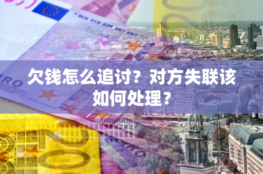 武汉欠钱怎么追讨？对方失联该如何处理？