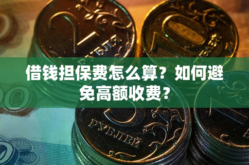 武汉借钱担保费怎么算？如何避免高额收费？