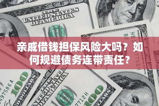 武汉亲戚借钱担保风险大吗？如何规避债务连带责任？