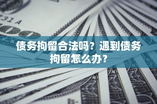 武汉债务拘留合法吗？遇到债务拘留怎么办？