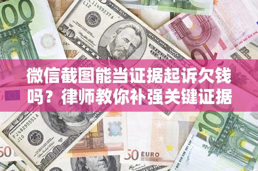 武汉微信截图能当证据起诉欠钱吗？律师教你补强关键证据