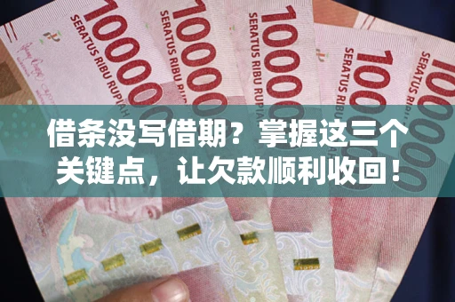 武汉借条没写借期？掌握这三个关键点，让欠款顺利收回！