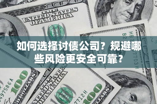 武汉如何选择讨债公司？规避哪些风险更安全可靠？