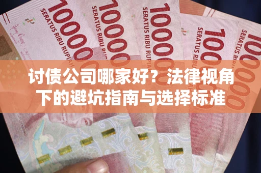武汉讨债公司哪家好？法律视角下的避坑指南与选择标准
