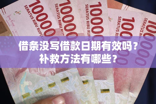 武汉借条没写借款日期有效吗?补救方法有哪些? 武汉借条没写借款日期有效吗?补救方法有哪些?