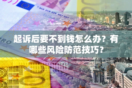 武汉起诉后要不到钱怎么办？有哪些风险防范技巧？