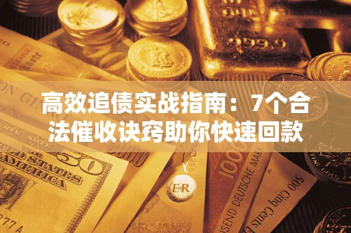 武汉高效追债实战指南：7个合法催收诀窍助你快速回款
