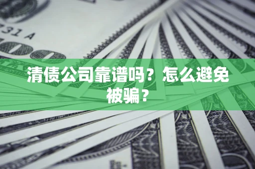 武汉清债公司靠谱吗？怎么避免被骗？