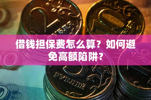 武汉借钱担保费怎么算？如何避免高额陷阱？