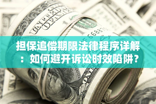 武汉担保追偿期限法律程序详解：如何避开诉讼时效陷阱？