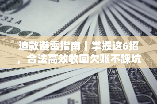 武汉追款避雷指南｜掌握这6招，合法高效收回欠账不踩坑