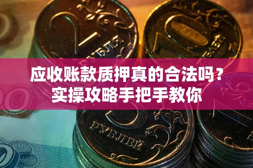 武汉应收账款质押真的合法吗？实操攻略手把手教你