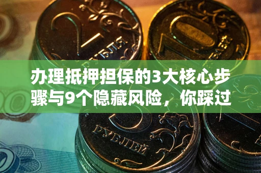 武汉办理抵押担保的3大核心步骤与9个隐藏风险，你踩过哪个坑？