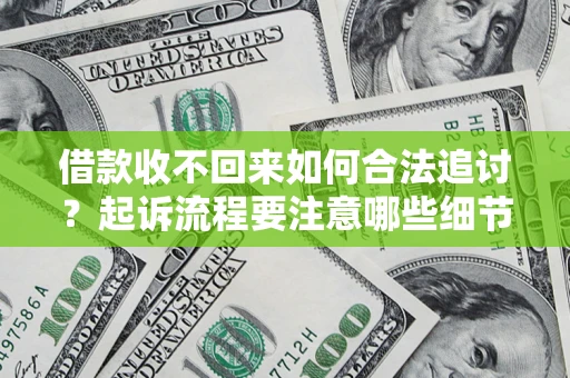 武汉借款收不回来如何合法追讨？起诉流程要注意哪些细节？