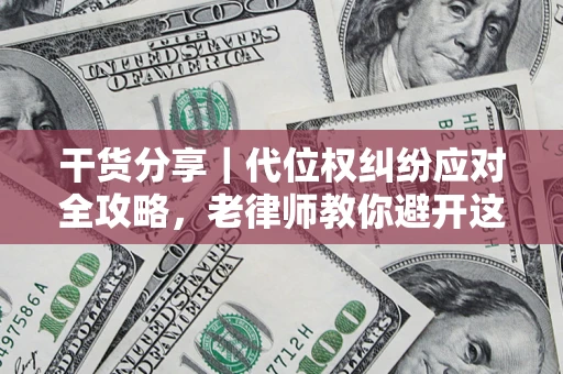 武汉干货分享｜代位权纠纷应对全攻略，老律师教你避开这5大雷区
