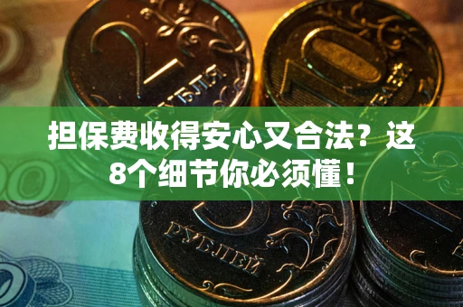 武汉担保费收得安心又合法？这8个细节你必须懂！