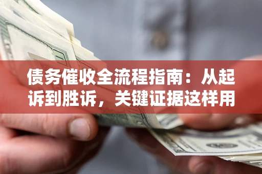 武汉债务催收全流程指南：从起诉到胜诉，关键证据这样用