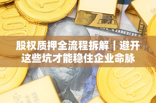 武汉股权质押全流程拆解｜避开这些坑才能稳住企业命脉