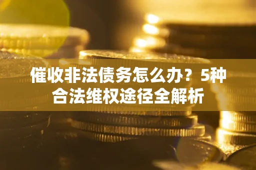 武汉催收非法债务怎么办？5种合法维权途径全解析