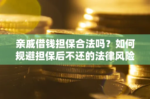 武汉亲戚借钱担保合法吗？如何规避担保后不还的法律风险？