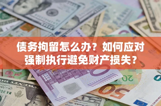武汉债务拘留怎么办？如何应对强制执行避免财产损失？