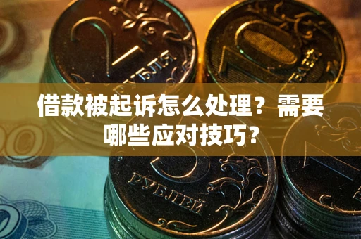 武汉借款被起诉怎么处理？需要哪些应对技巧？
