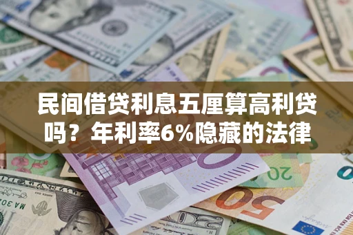 武汉民间借贷利息五厘算高利贷吗？年利率6%隐藏的法律风险全解析