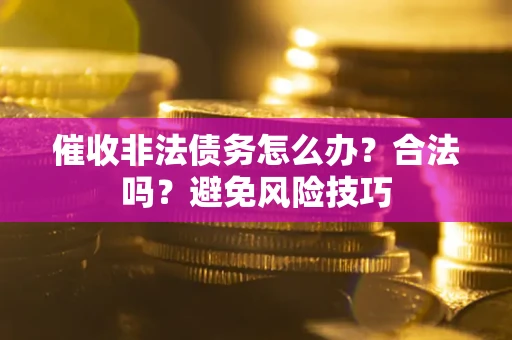 武汉催收非法债务怎么办？合法吗？避免风险技巧