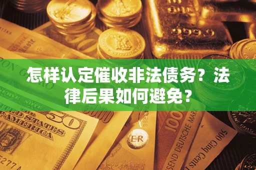 武汉怎样认定催收非法债务？法律后果如何避免？