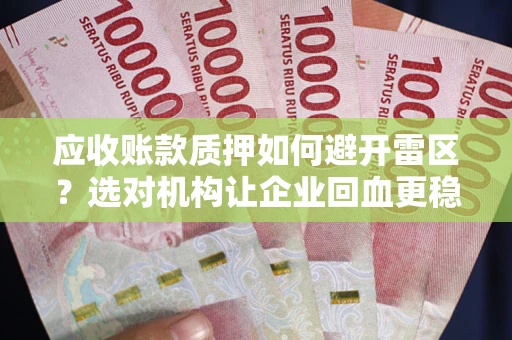 武汉应收账款质押如何避开雷区？选对机构让企业回血更稳