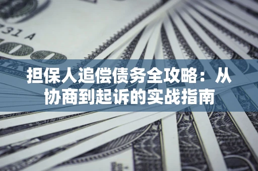 武汉担保人追偿债务全攻略：从协商到起诉的实战指南