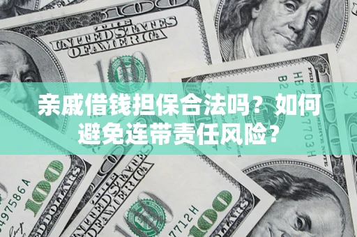 武汉亲戚借钱担保合法吗？如何避免连带责任风险？