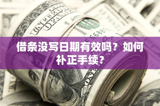 武汉借条没写日期有效吗？如何补正手续？