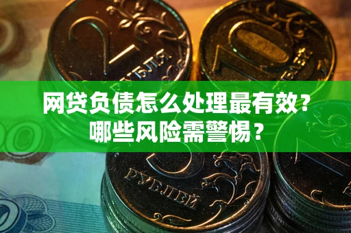 武汉网贷负债怎么处理最有效？哪些风险需警惕？