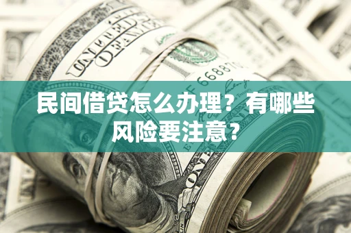 武汉民间借贷怎么办理？有哪些风险要注意？