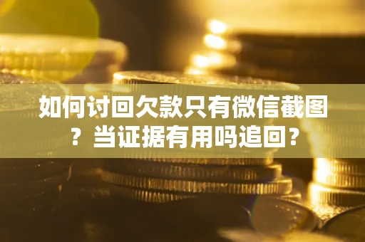 武汉如何讨回欠款只有微信截图？当证据有用吗追回？