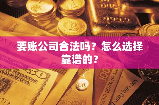 武汉要账公司合法吗？怎么选择靠谱的？