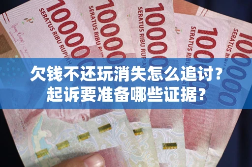 武汉欠钱不还玩消失怎么追讨？起诉要准备哪些证据？