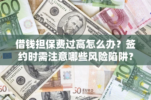 武汉借钱担保费过高怎么办？签约时需注意哪些风险陷阱？