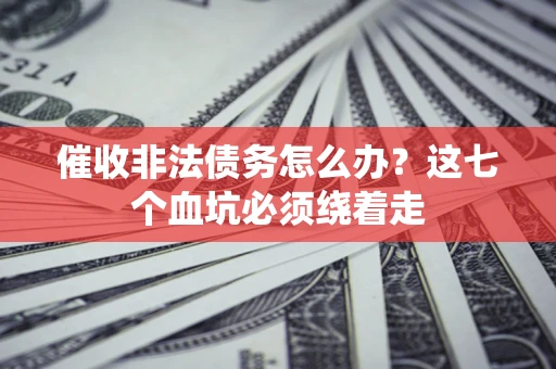 武汉催收非法债务怎么办？这七个血坑必须绕着走