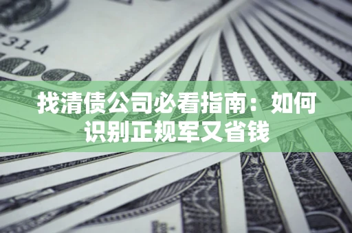 武汉找清债公司必看指南：如何识别正规军又省钱