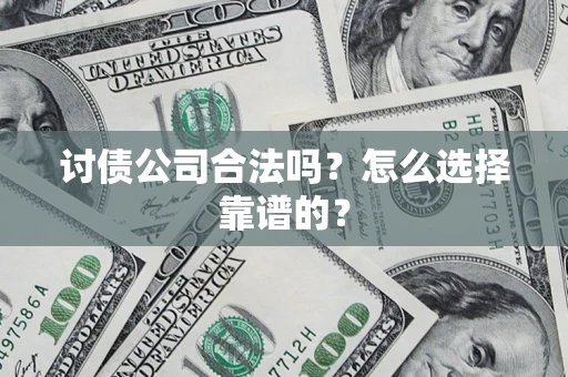 武汉讨债公司合法吗？怎么选择靠谱的？