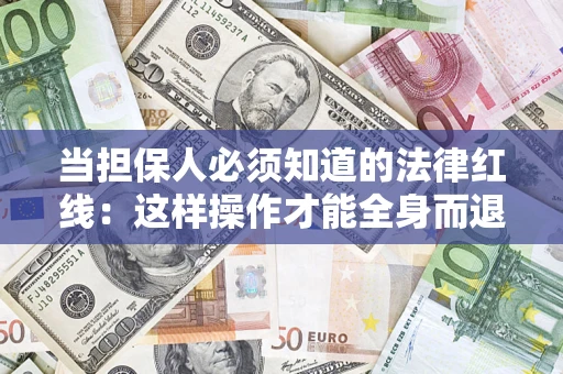 武汉当担保人必须知道的法律红线：这样操作才能全身而退