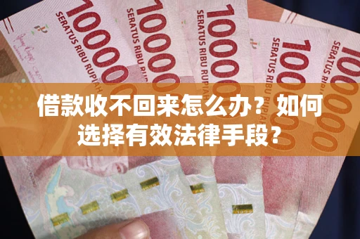 武汉借款收不回来怎么办？如何选择有效法律手段？
