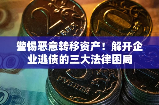 武汉警惕恶意转移资产！解开企业逃债的三大法律困局