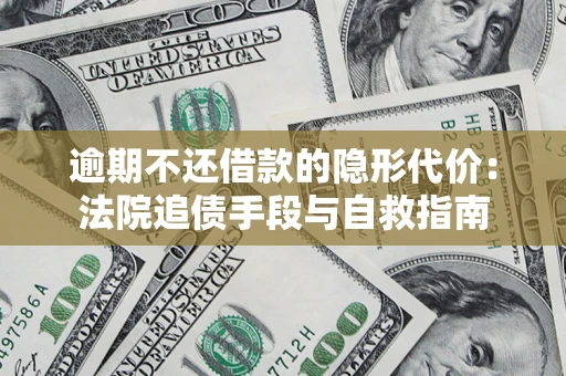 武汉逾期不还借款的隐形代价：法院追债手段与自救指南